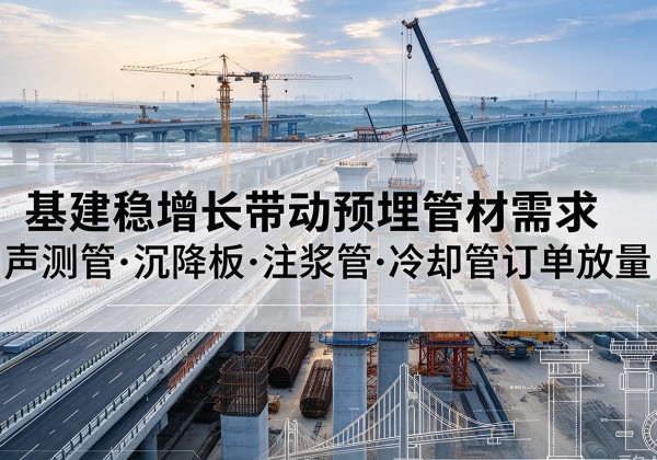 鹤岗基建稳增长带动预埋监测管材需求，声测管、沉降板、注浆管订单持续放量