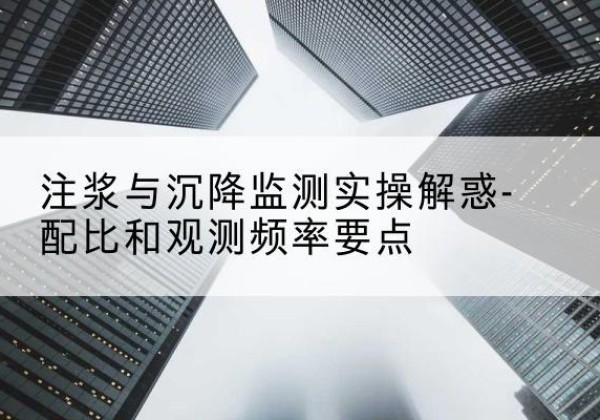 鹤岗水泥浆配比不当会不会造成注浆管堵管？-注浆与沉降监测实操解惑-配比和观测频率要点